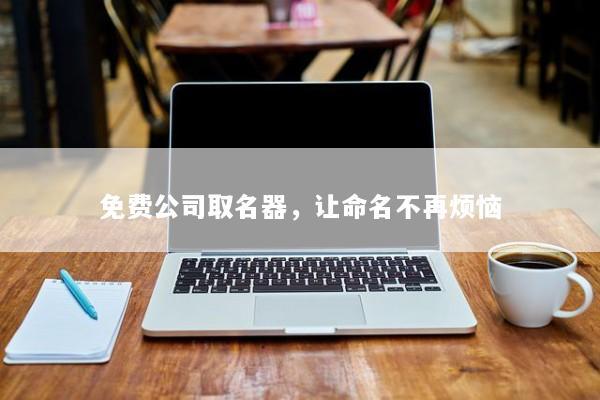 免费公司取名器，让命名不再烦恼