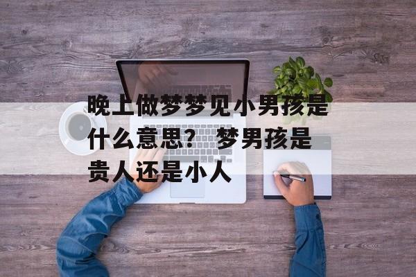 孕妇梦到男孩代表什么？探索梦境背后的深层含义