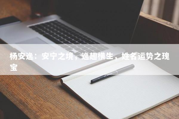 杨安逸：安宁之境，逸趣横生，姓名运势之瑰宝