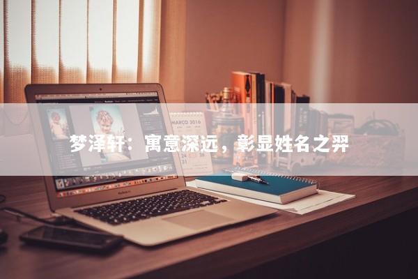 梦泽轩：寓意深远，彰显姓名之羿