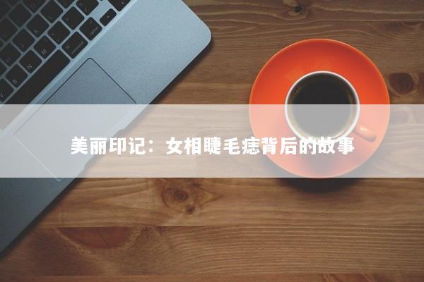 美丽印记：女相睫毛痣背后的故事