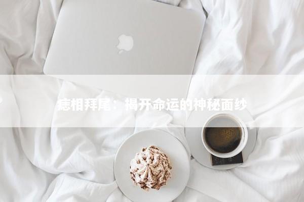 痣相拜尾：揭开命运的神秘面纱