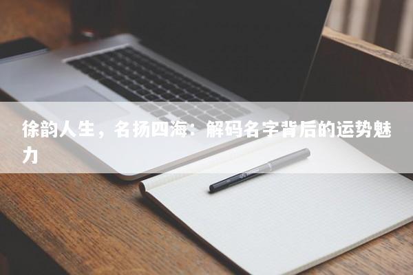 徐韵人生，名扬四海：解码名字背后的运势魅力