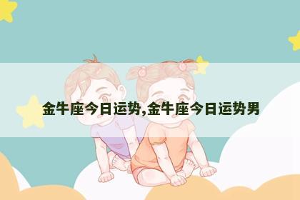 金牛座今日运势,金牛座今日运势男