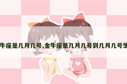 金牛座是几月几号,金牛座是几月几号到几月几号生日