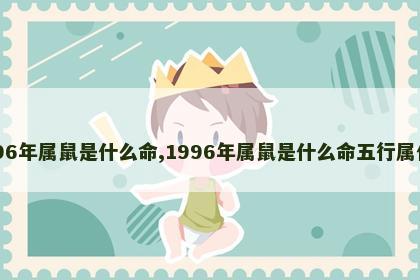 1996年属鼠是什么命,1996年属鼠是什么命五行属什么