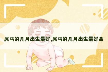 属马的几月出生最好,属马的几月出生最好命