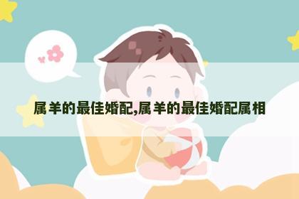 属羊的最佳婚配,属羊的最佳婚配属相
