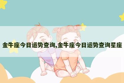 金牛座今日运势查询,金牛座今日运势查询星座