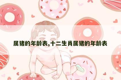 属猪的年龄表,十二生肖属猪的年龄表