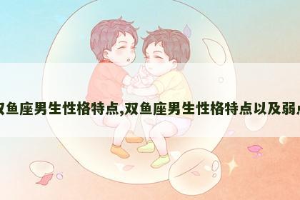 双鱼座男生性格特点,双鱼座男生性格特点以及弱点