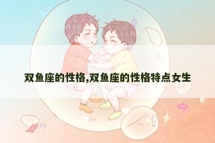 双鱼座的性格,双鱼座的性格特点女生