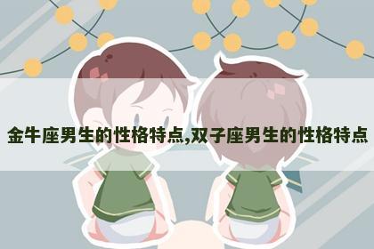 金牛座男生的性格特点,双子座男生的性格特点