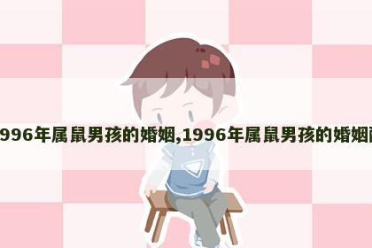 1996年属鼠男孩的婚姻,1996年属鼠男孩的婚姻配