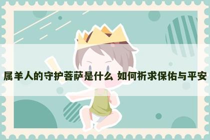 属羊人的守护菩萨是什么 如何祈求保佑与平安
