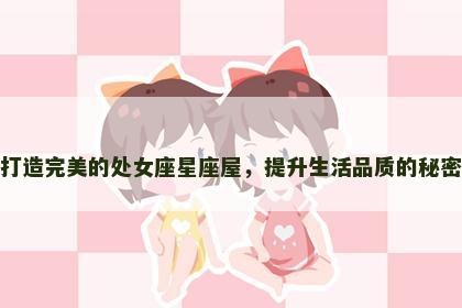 打造完美的处女座星座屋，提升生活品质的秘密