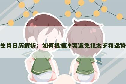 相冲生肖日历解析：如何根据冲突避免犯太岁和运势低谷