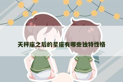 天秤座之后的星座有哪些独特性格