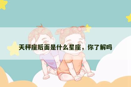 天秤座后面是什么星座，你了解吗
