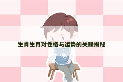 生肖生月对性格与运势的关联揭秘