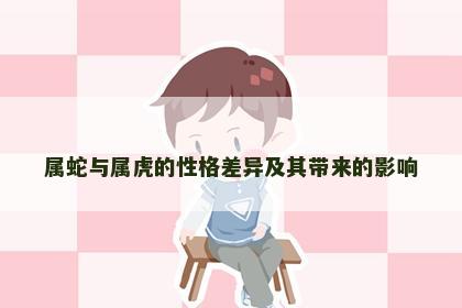 属蛇与属虎的性格差异及其带来的影响