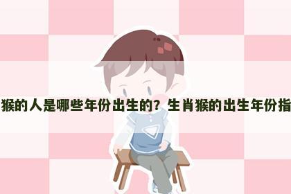 属猴的人是哪些年份出生的？生肖猴的出生年份指南
