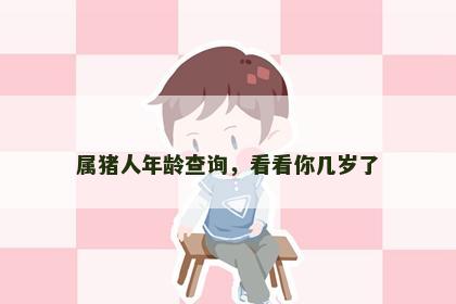 属猪人年龄查询，看看你几岁了