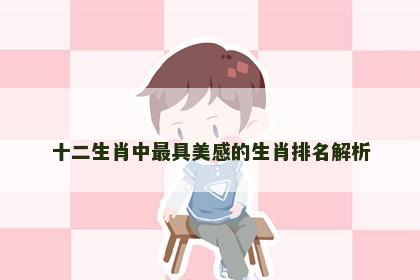 十二生肖中最具美感的生肖排名解析