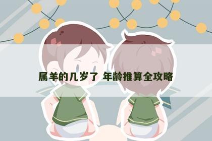 属羊的几岁了 年龄推算全攻略
