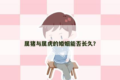 属猪与属虎的婚姻能否长久？