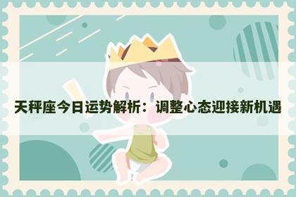 天秤座今日运势解析：调整心态迎接新机遇