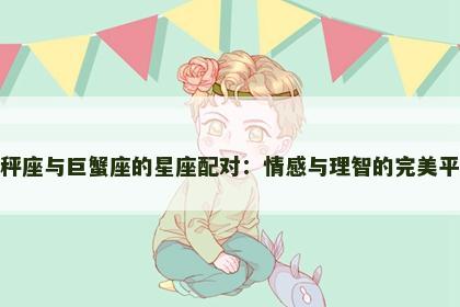 天秤座与巨蟹座的星座配对：情感与理智的完美平衡