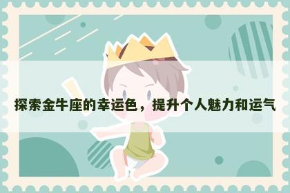 探索金牛座的幸运色，提升个人魅力和运气