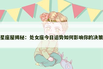 星座屋揭秘：处女座今日运势如何影响你的决策