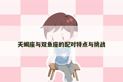 天蝎座与双鱼座的配对特点与挑战
