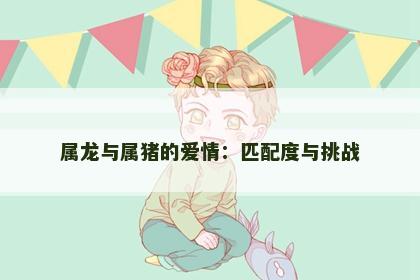 属龙与属猪的爱情：匹配度与挑战