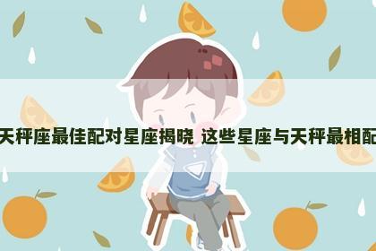 天秤座最佳配对星座揭晓 这些星座与天秤最相配