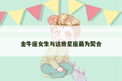 金牛座女生与这些星座最为契合
