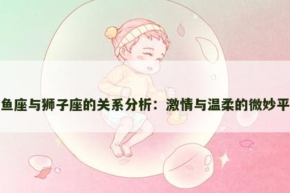 双鱼座与狮子座的关系分析：激情与温柔的微妙平衡