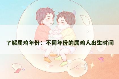 了解属鸡年份：不同年份的属鸡人出生时间