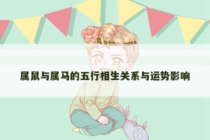 属鼠与属马的五行相生关系与运势影响