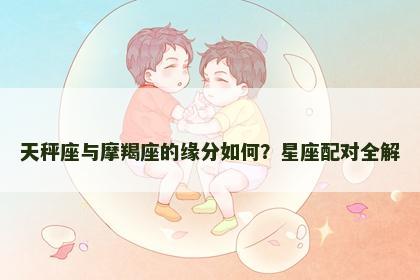天秤座与摩羯座的缘分如何？星座配对全解
