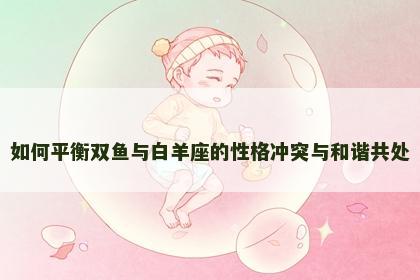 如何平衡双鱼与白羊座的性格冲突与和谐共处