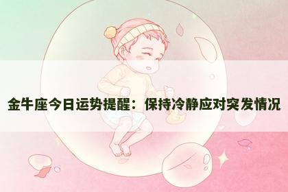 金牛座今日运势提醒：保持冷静应对突发情况
