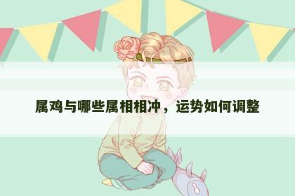 属鸡与哪些属相相冲，运势如何调整