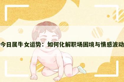 今日属牛女运势：如何化解职场困境与情感波动