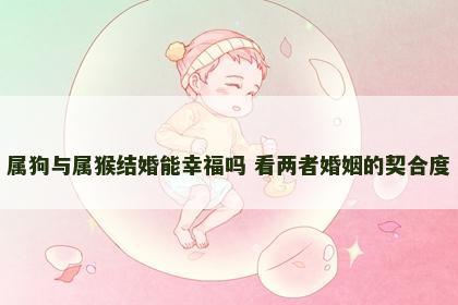 属狗与属猴结婚能幸福吗 看两者婚姻的契合度