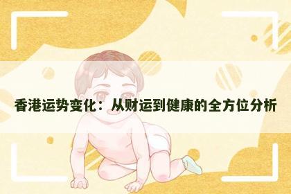 香港运势变化：从财运到健康的全方位分析