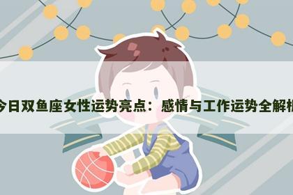 今日双鱼座女性运势亮点：感情与工作运势全解析