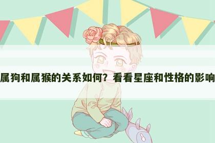 属狗和属猴的关系如何？看看星座和性格的影响